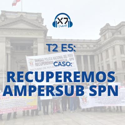 CASO RECUPEREMOS AMPERSUB SPN | X7 Podcast T2 E5