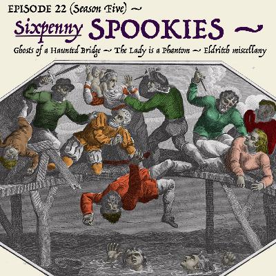 5.22: Miss Jeromette’s ghost is not as angry as she should be. — The hauntings of the Portadown Bridge massacre. — A spectral woman in white! (Segment 4 — The “Sixpenny Spookies.”) 5.22: Miss Jeromette’s ghost is not as angry as she should be. — The hauntings of the Portadown Bridge massacre. — A spectral woman in white! (Segment 4 — The “Sixpenny Spookies.”)