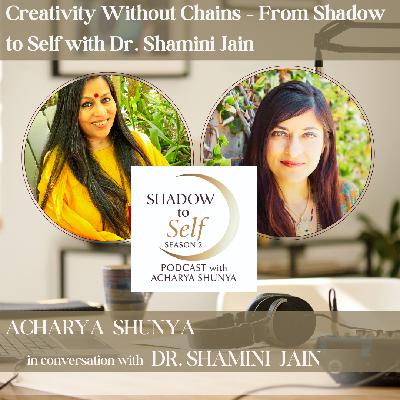 Creativity Without Chains – From Shadow to Self with Dr. Shamini Jain