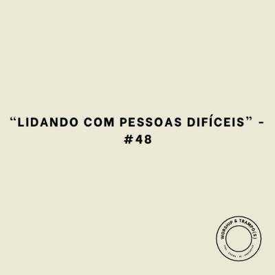 "Lidando com pessoas difíceis" - #48