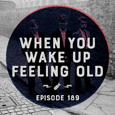 Episode 189 - "When You Wake Up Feeling Old"