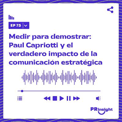 PRinsight Podcast 75 | Medir para demostrar: Paul Capriotti y el verdadero impacto de la comunicación estratégica