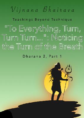 "To Everything, Turn, Turn Turn...": Noticing the Turn of the Breath, Vijnana Bhairava (Dharana 2, Part 1)