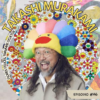 E146: Takashi Murakami: Flores felices, traumas ocultos E146: Takashi Murakami: Flores felices, traumas ocultos