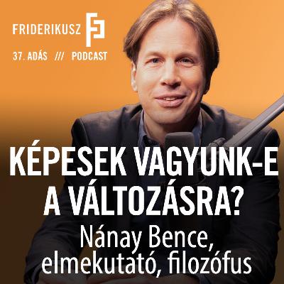 KÉPESEK VAGYUNK-E A VÁLTOZÁSRA? Nánay Bence elmekutató, filozófus / a Friderikusz Podcast 37. adása