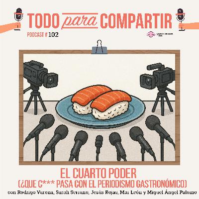 102. El cuarto poder (¿Que c*** está pasando en el periodismo gastronómico)
