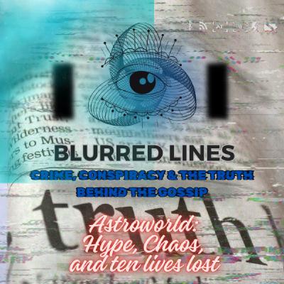 Blurred Lines: Crime, Conspiracy & the truth behind the gossip. Astroworld : Hype, Chaos and ten lives lost Blurred Lines: Crime, Conspiracy & the truth behind the gossip. Astroworld : Hype, Chaos and ten lives lost