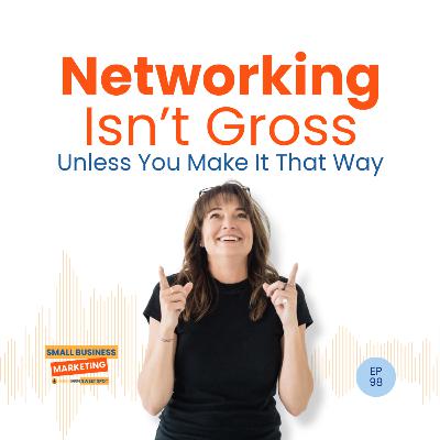 Networking Isn't Gross (Unless You Make It That Way) (EP98)