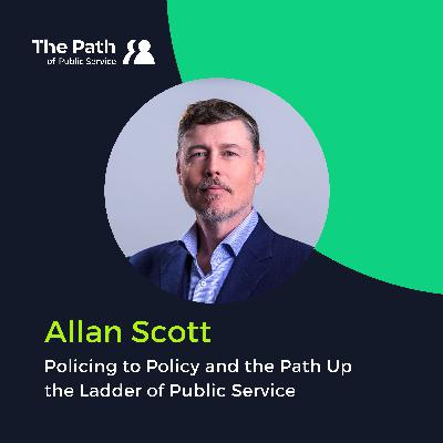 Allan Scott: Policing to Policy and the Path Up the Ladder of Public Service Part 2