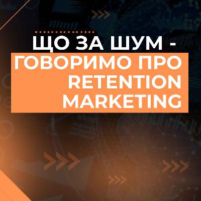 Retention Marketing — що воно і з чим його їсти, говоримо з експертом