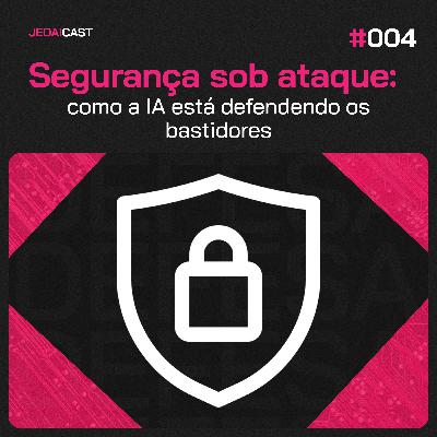 #004 - Seguraça sob ataque: como a IA está defendendo os bastidores #004 - Seguraça sob ataque: como a IA está defendendo os bastidores