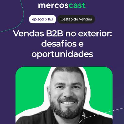 Vendas B2B no exterior: desafios e oportunidades [#Mercoscast 163]