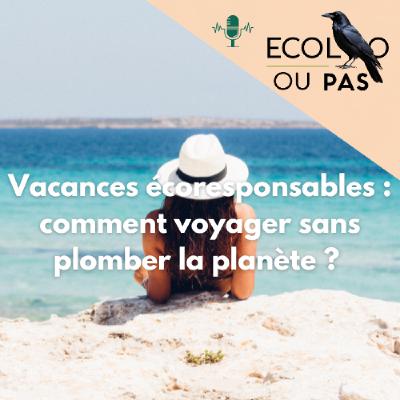 Vacances écoresponsables : comment voyager sans plomber la planète ? Vacances écoresponsables : comment voyager sans plomber la planète ?