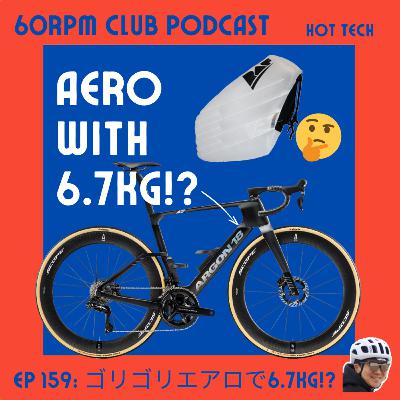 EP 159: ゴリゴリのエアロロードで6.7kg!?│HOT TECH│60RPM Club Podcast