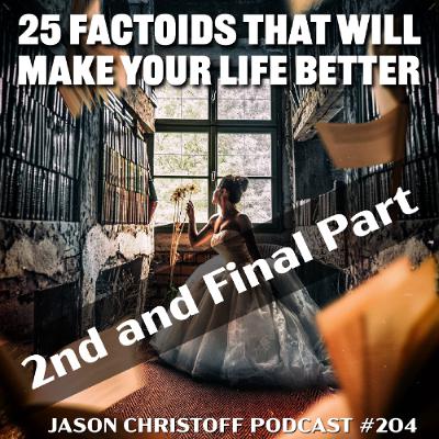 Podcast #204 - Jason Christoff - 25 Factoids That Will Make Your Life Better - Part 2