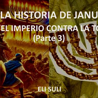LA HISTORIA DE JANUCA: “EL IMPERIO CONTRA LA TORA” Parte 3 LA HISTORIA DE JANUCA: “EL IMPERIO CONTRA LA TORA” Parte 3