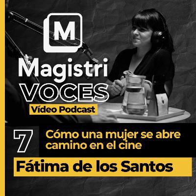 #7 | Cómo una mujer se abre camino en el cine | Fátima de los Santos | Magistri Voces