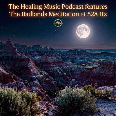 Episode 137:  The Badlands Meditation: 528 Hz Deep Healing & Transformation Series: The Healing Music Podcast
