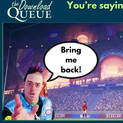 You're saying there's a chance. The Download Queue Episode 73 You're saying there's a chance. The Download Queue Episode 73