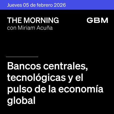 THE MORNING 05-02-26 | Bancos centrales, tecnológicas y el pulso de la economía global