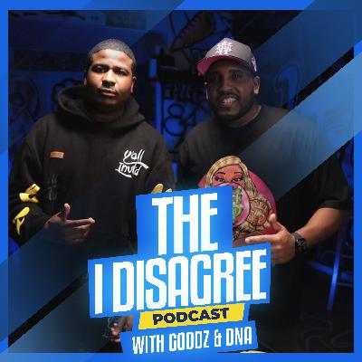 THE I DISAGREE PODCAST WITH GOODZ & DNA EP #6