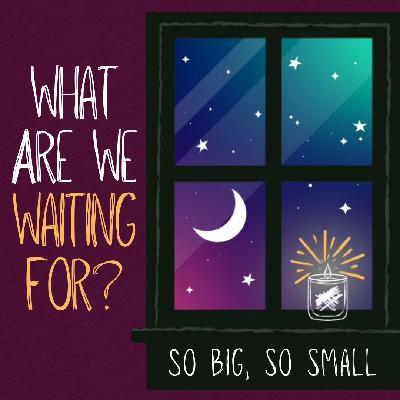 What Are We Waiting For? | So Big, So Small