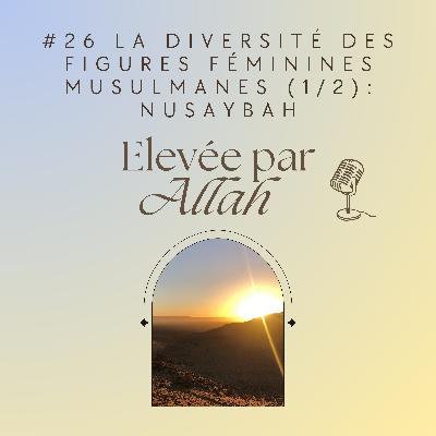 #26 La diversité des figures féminines musulmanes (1/2) : Nusaybah bint Ka'ab