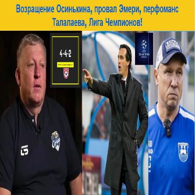 Возращение Осинькина, провал Эмери, перфоманс Талалаева, Лига Чемпионов!