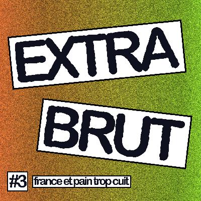 Extra Brut #3 - France et pain trop cuit