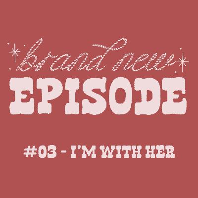#03 - I'm With Her #03 - I'm With Her