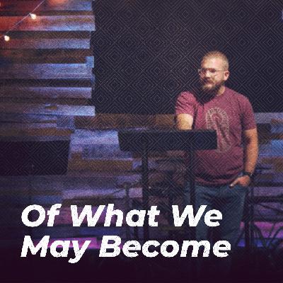 Of What We May Become