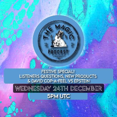 107: Festive Special! Listeners Questions, New Products & David Cop-A-Feel Vs Epstein | The Magic Podcast
