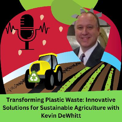 Transforming Plastic Waste: Innovative Solutions for Sustainable Agriculture with Kevin DeWhitt