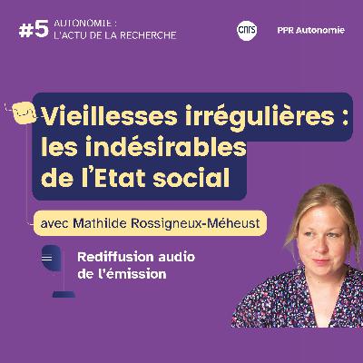 Vieillesses irrégulières - Avec Mathilde Rossigneux-Méheust