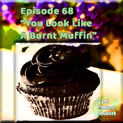 Episode 68 | "You Look Like A Burnt Muffin" Episode 68 | "You Look Like A Burnt Muffin"