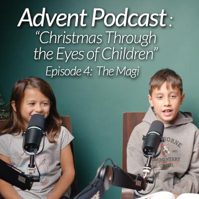 ADVENT PODCAST 🎄// Christmas Through the Eyes of Children // Episode 4: "The Magi"