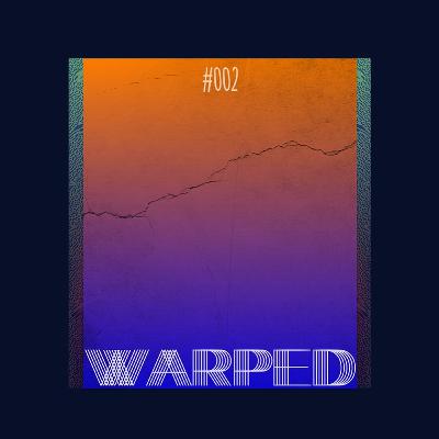 Warped: Podcast #002 Warped: Podcast #002