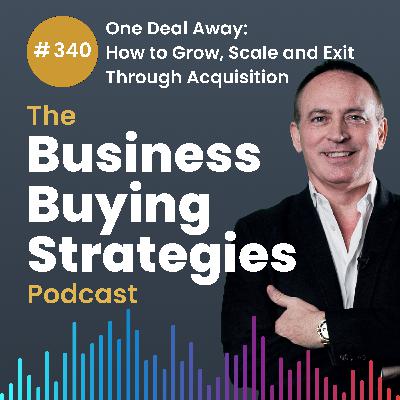 #340 One Deal Away: How to Grow, Scale and Exit Through Acquisition #340 One Deal Away: How to Grow, Scale and Exit Through Acquisition