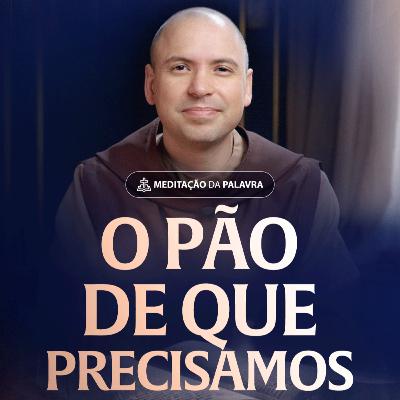 O pão de que precisamos | (Lucas 11, 1-4) #2492 | Meditação da Palavra
