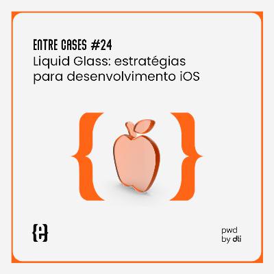 Entre Cases #24 Liquid Glass: estratégias para desenvolvimento iOS
