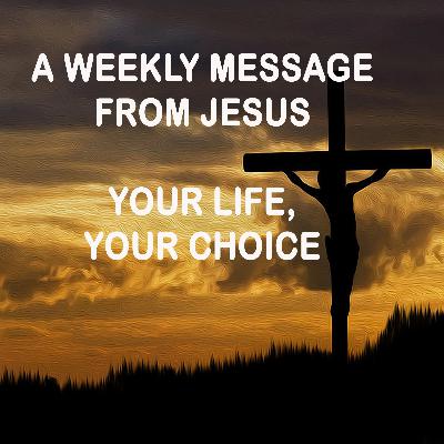 Your Life, Your Choice - A Weekly Message from Jesus