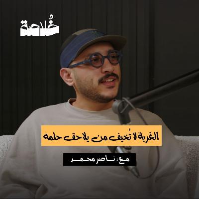 بودكاست خلاصة | الغربة لا تُخيف من يلاحق حلمه | ناصر محمد