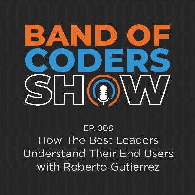 008 How The Best Tech Leaders Understand Their End Users with Roberto Gutierrez