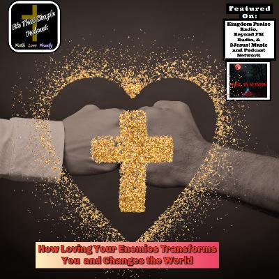 How Loving Your Enemies Transforms You and Changes the World