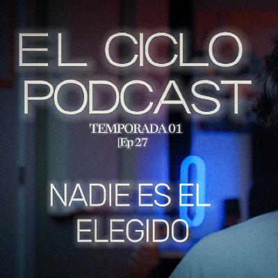 El Ciclo Podcast - T01 EP 27 ¨Nadie es el elegido¨