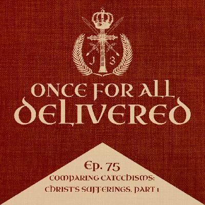 Ep. 75: Comparing Catechisms - Christ's Sufferings, Part 1 Ep. 75: Comparing Catechisms - Christ's Sufferings, Part 1