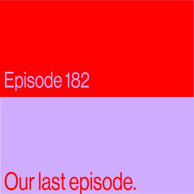 Episode 182: Our last episode.