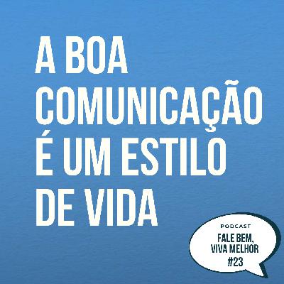 EP.23 - A boa comunicação é um estilo de vida.