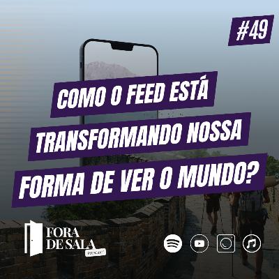 Como o feed está transformando nossa forma de ver o mundo? | Fora de Sala EP#49