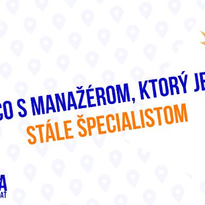 Čo s manažérom, ktorý je stále špecialistom_210. časť Sprievodca Manažéra